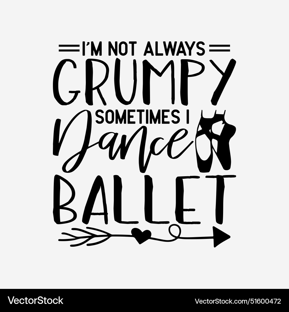Im not always grumpy sometimes i dance ballet Im not always grumpy sometimes i dance ballet vector image