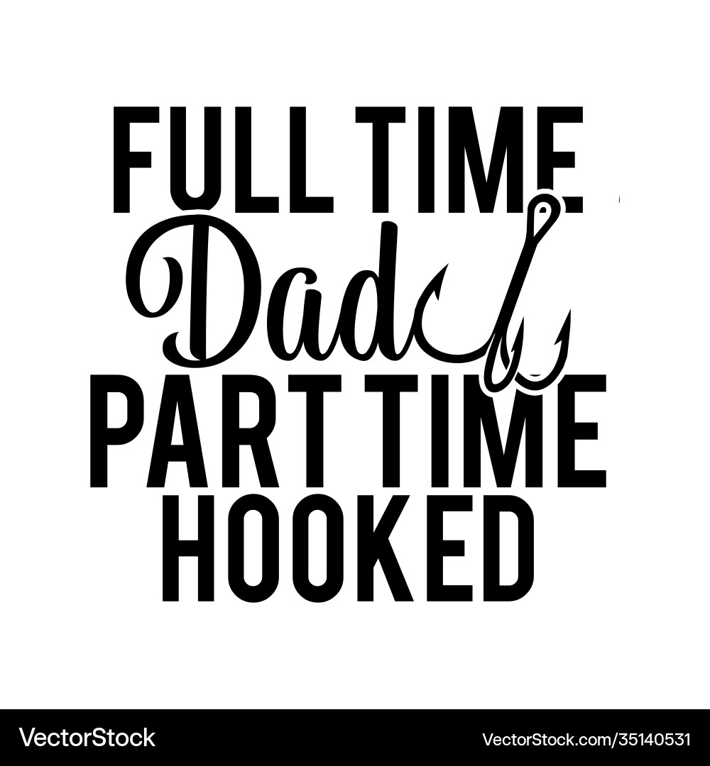 Dad Part Time Hooked - Fishing Typography vector image