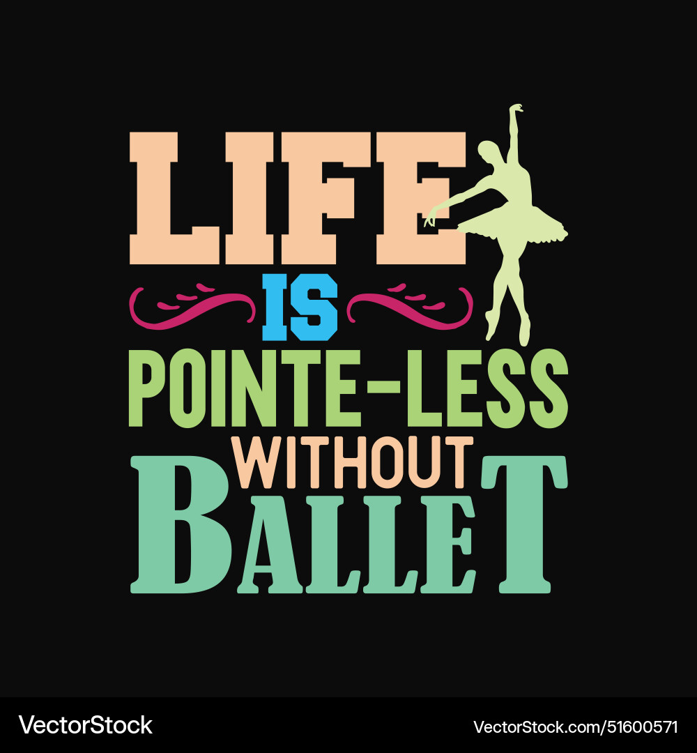Life is pointe-less without ballet ballerina dance Life is pointe-less without ballet ballerina dance vector image
