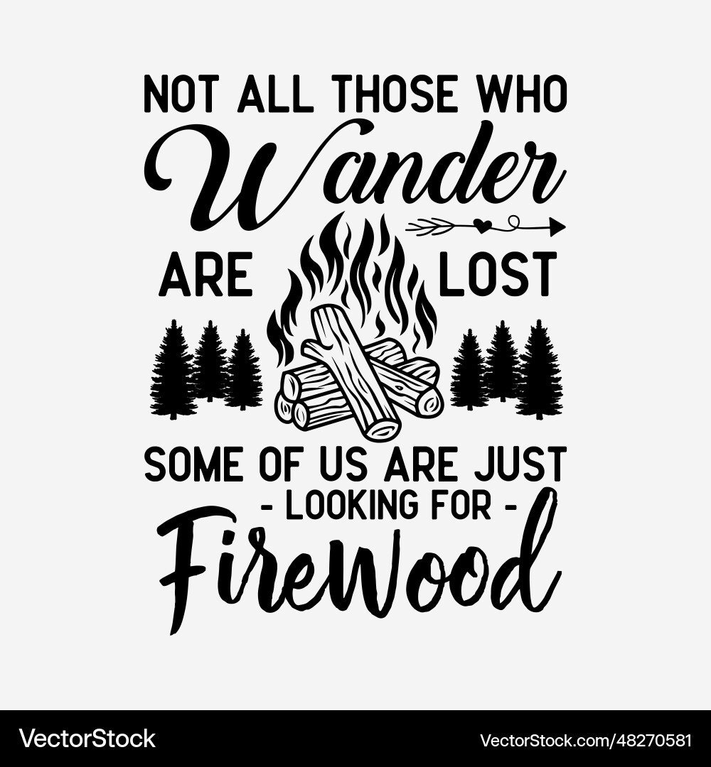 Not All Those Who Wander Are Lost Fire Wood Camping Lovers T-Shirt Not All Those Who Wander Are Lost Fire Wood Camping Lovers T-Shirt