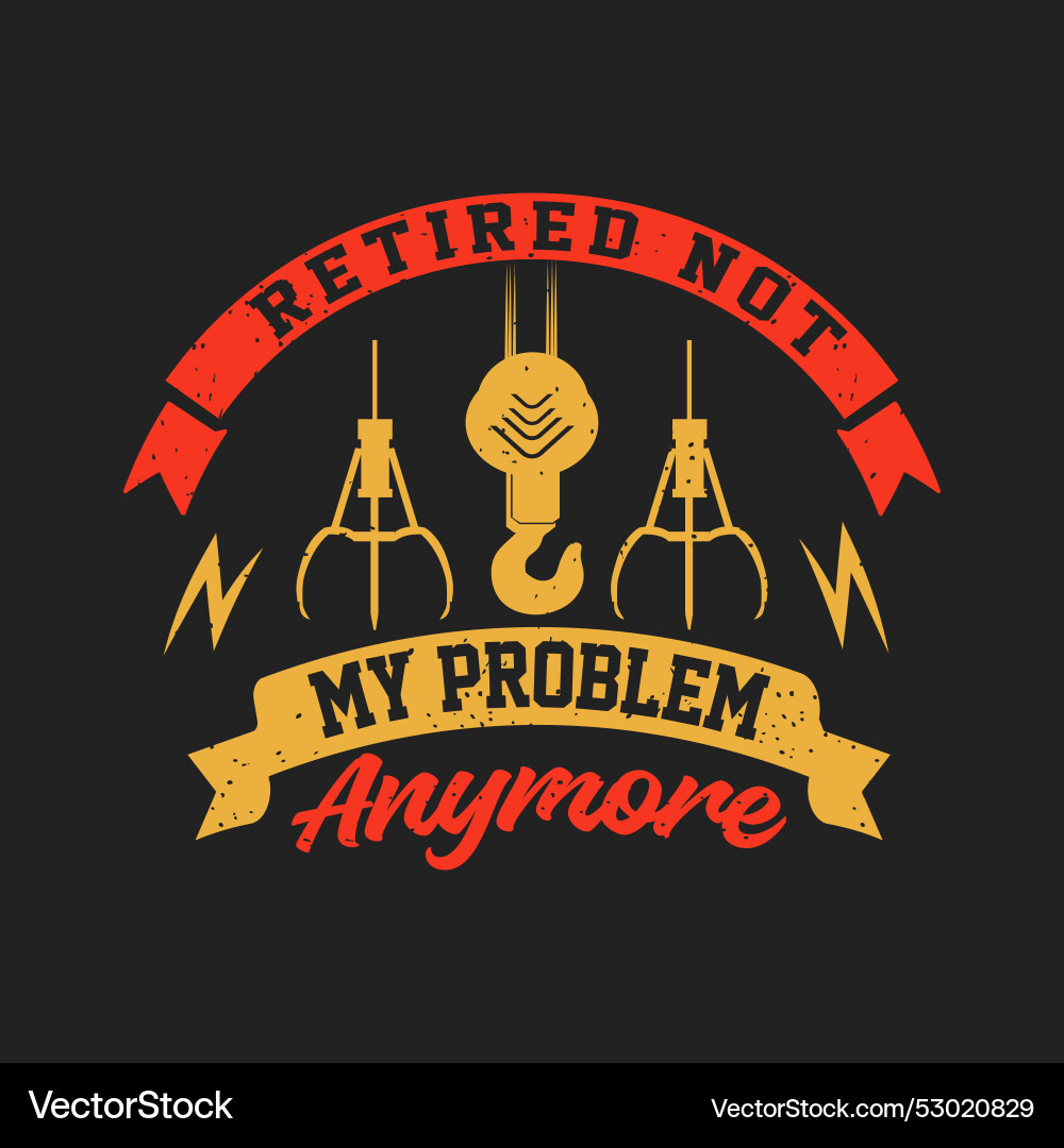 Retired not my problem anymore crane operator Vector Image