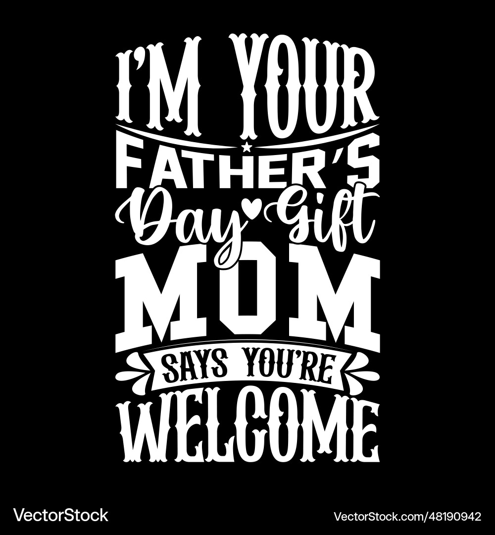 Im your fathers day gift mom says youre welcome Im your fathers day gift mom says youre welcome vector image