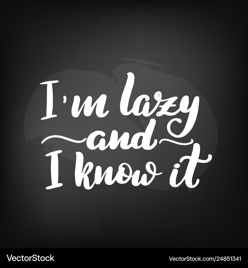 Im lazy and i know Im lazy and i know vector image