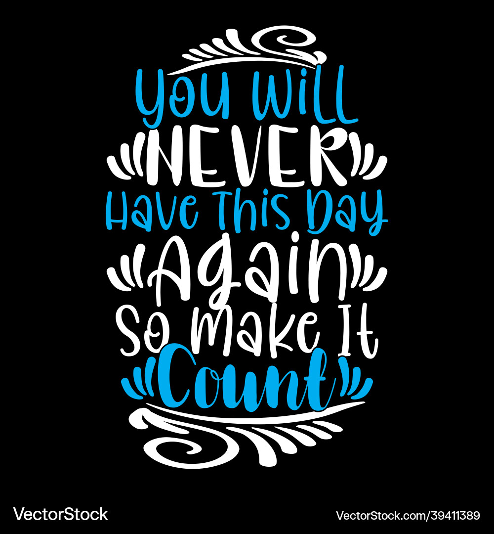Never have this day again so make it count Never have this day again so make it count Vector Image