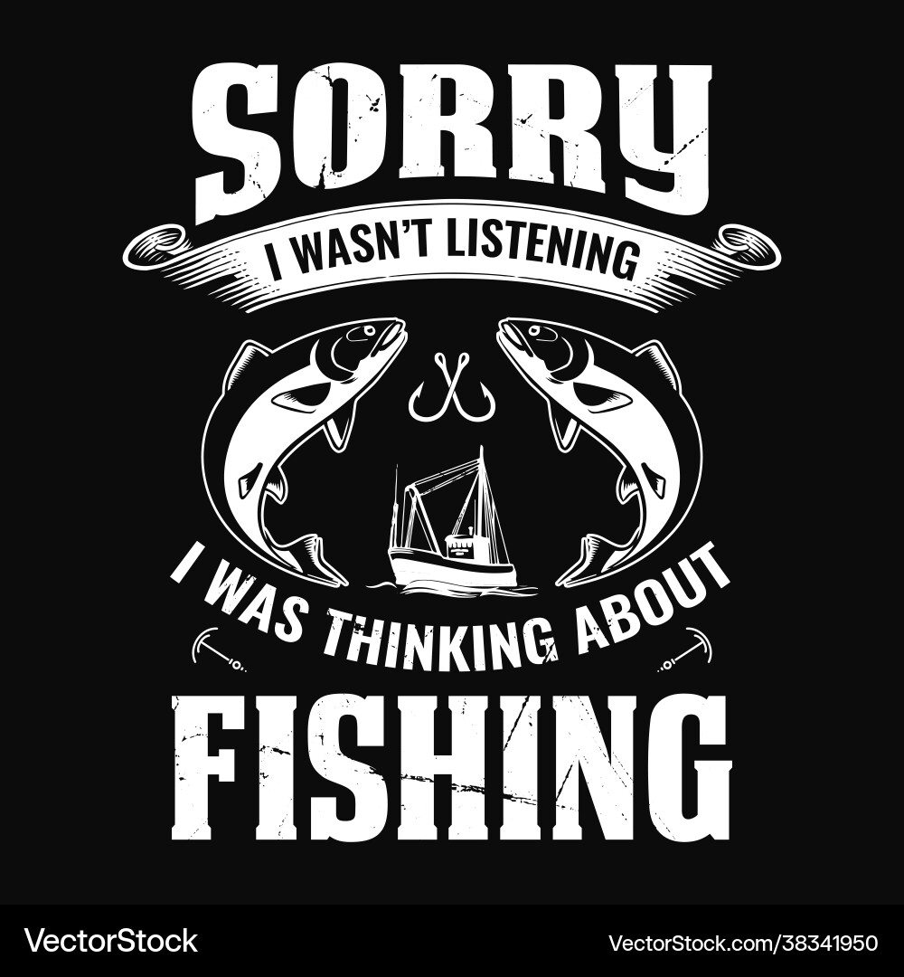 Fishing Quote T-Shirt - Sorry I Wasn't Listening Vector Image