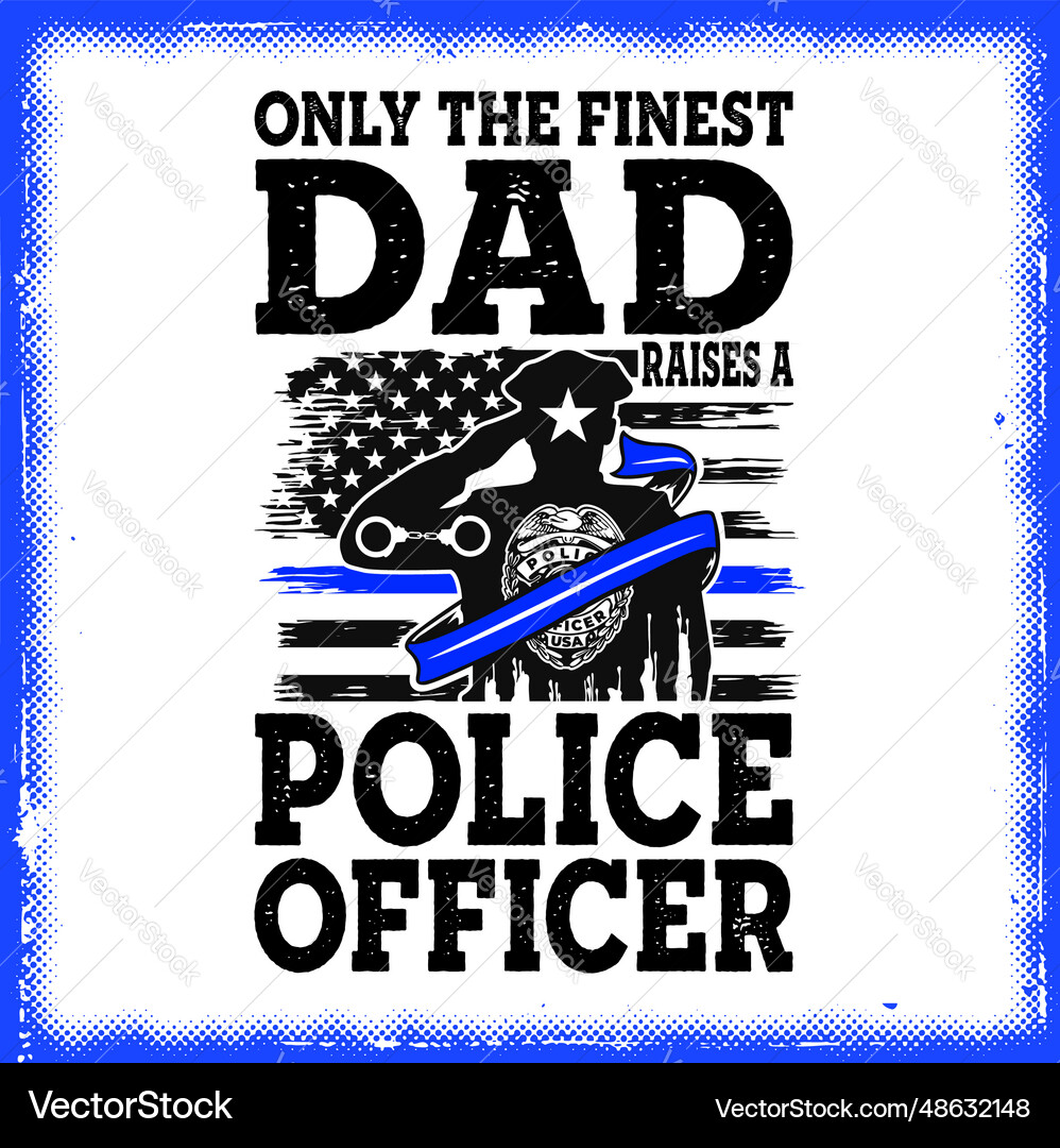 Only the finest dad raises a police officer t-shir Only the finest dad raises a police officer t-shir vector image