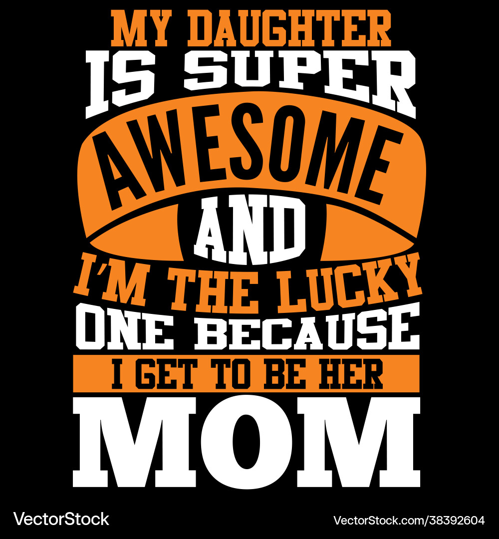 My daughter is super awesome and im lucky mom My daughter is super awesome and im lucky mom vector image