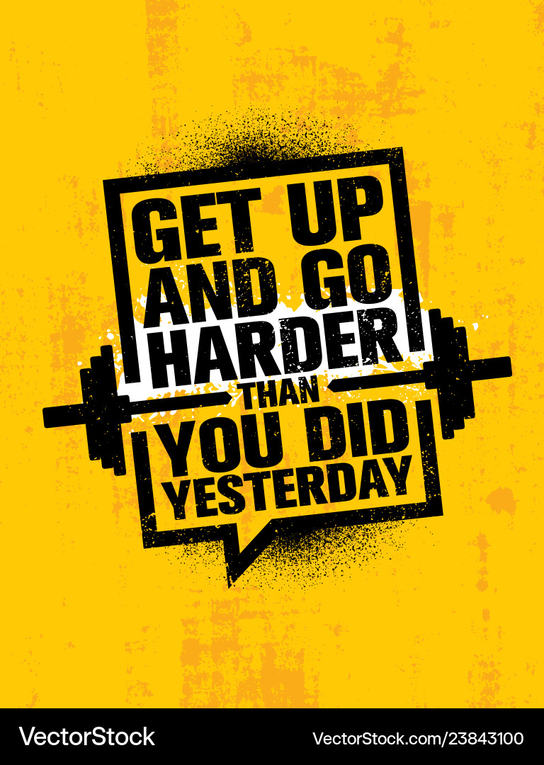 Get up and go harder than you did yesterday Get up and go harder than you did yesterday vector image