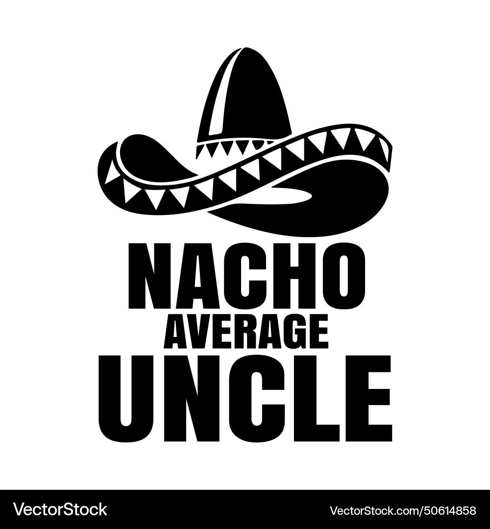 Nacho Average Uncle Cinco De Mayo Sombrero Vector Image nacho-average-uncle-cinco-de-mayo-sombrero-vector-image