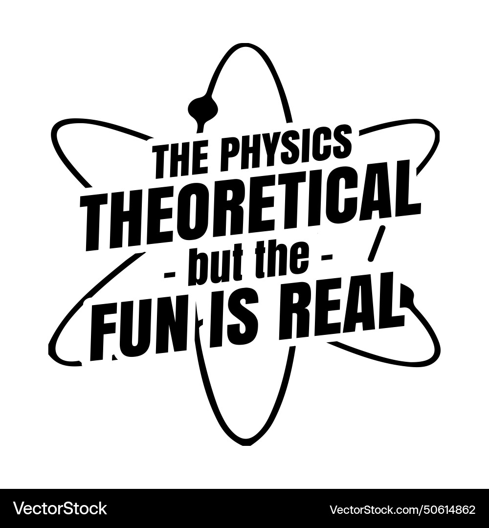 Physics is theoretical the fun real science Physics is theoretical the fun real science Vector Image