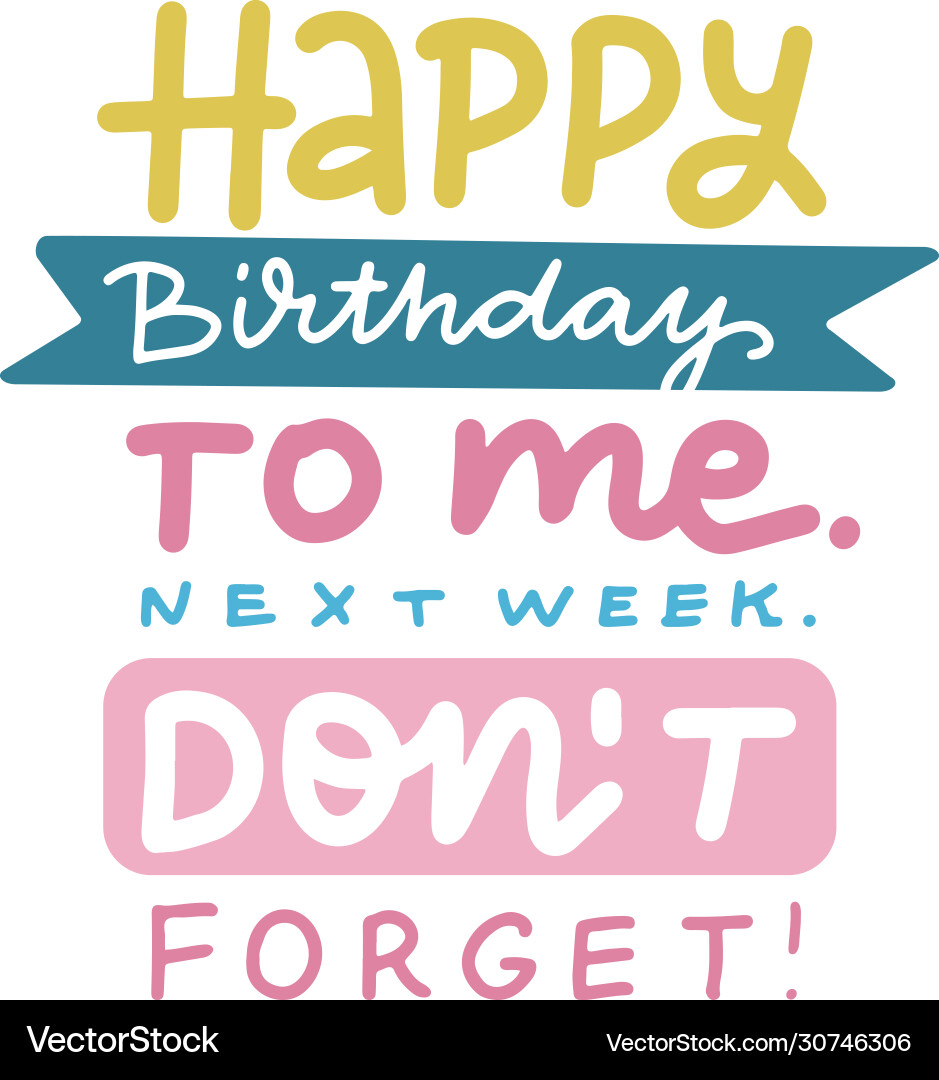 Happy birthday to me next week do not forget Happy birthday to me next week do not forget vector image
