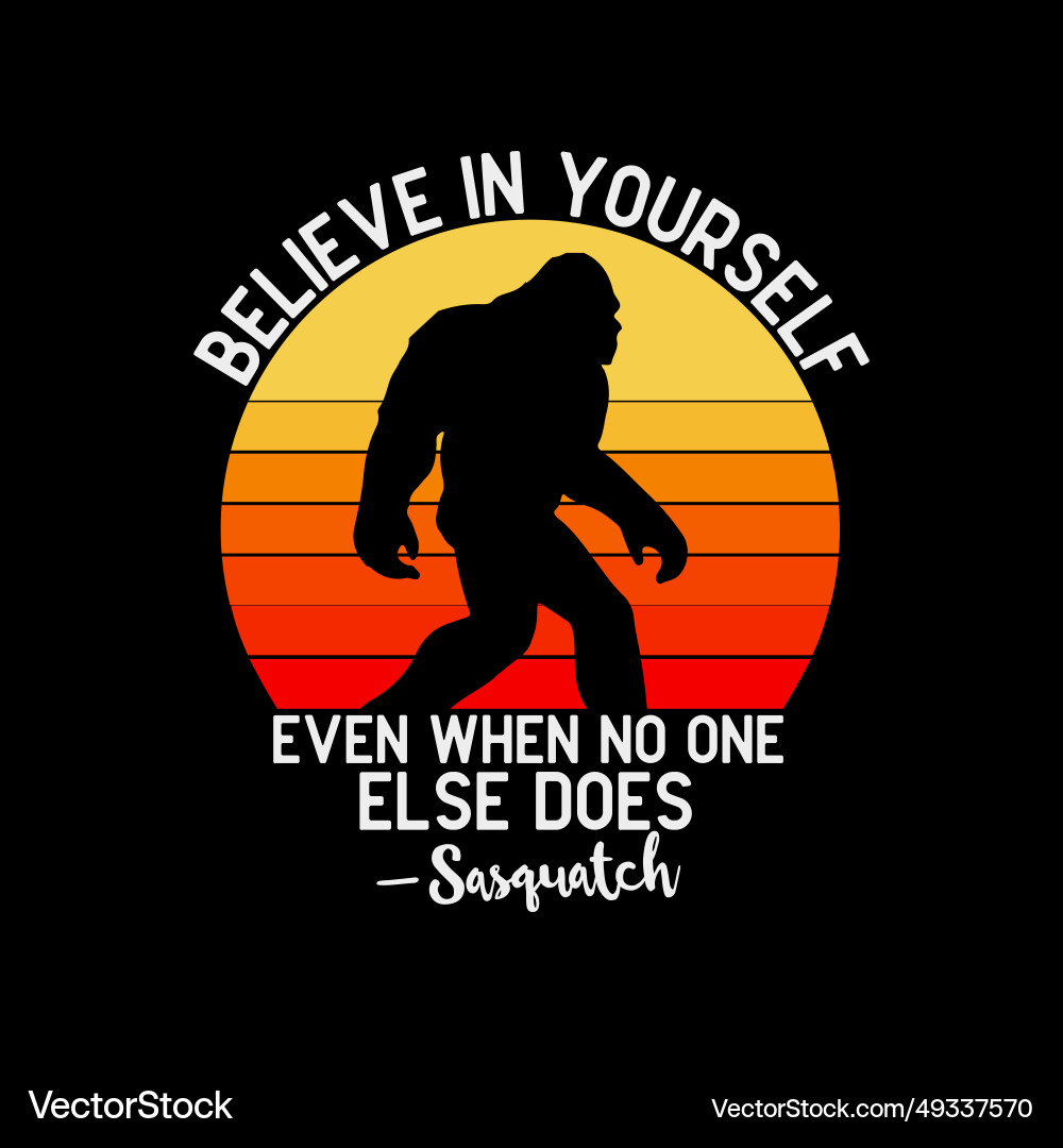Believe in yourself sasquatch funny bigfoot motiva Believe in yourself sasquatch funny bigfoot motiva vector image