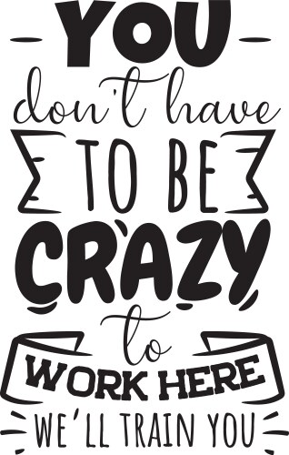 you dont have to be crazy work here well train vector image