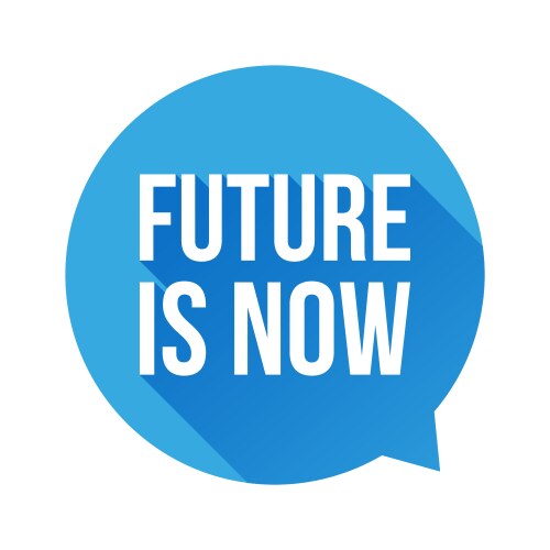 Future is now speech bubble Royalty Free Vector Image Future is now speech bubble Royalty Free Vector Image