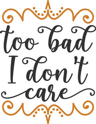 too bad i dont care quote lettering design vector