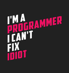 i am a programmer cant fix idiot funny quote vector image