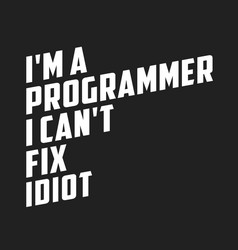 I am a programmer cant fix idiot funny quote vector